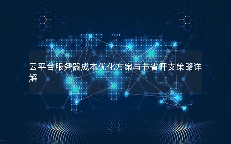 云平台服务器成本优化方案与节省开支策略详解
