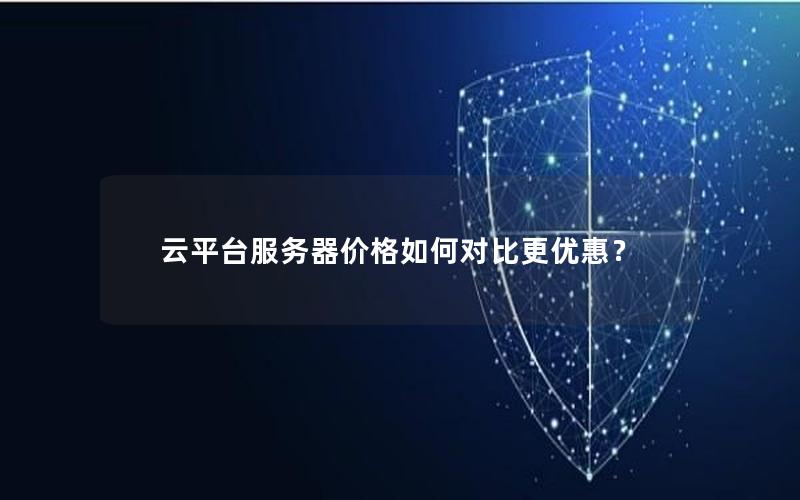 云平台服务器价格如何对比更优惠？