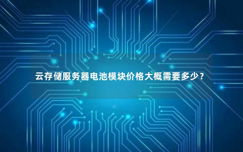 云存储服务器电池模块价格大概需要多少？