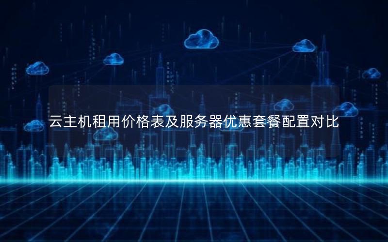 云主机租用价格表及服务器优惠套餐配置对比
