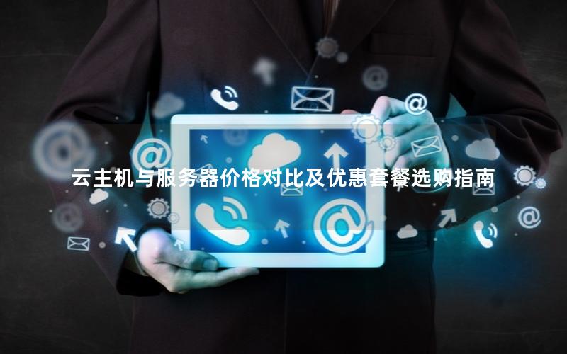 云主机与服务器价格对比及优惠套餐选购指南