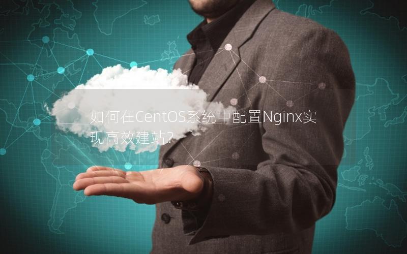 如何在CentOS系统中配置Nginx实现高效建站？