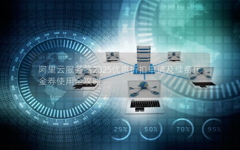 阿里云服务器2025优惠折扣申请及续费代金券使用全攻略