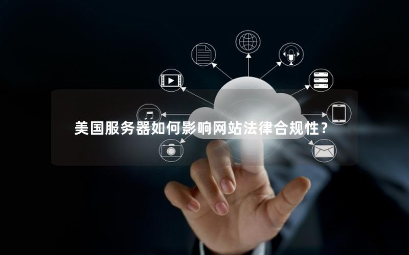 美国服务器如何影响网站法律合规性？