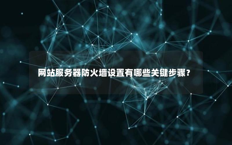 网站服务器防火墙设置有哪些关键步骤？