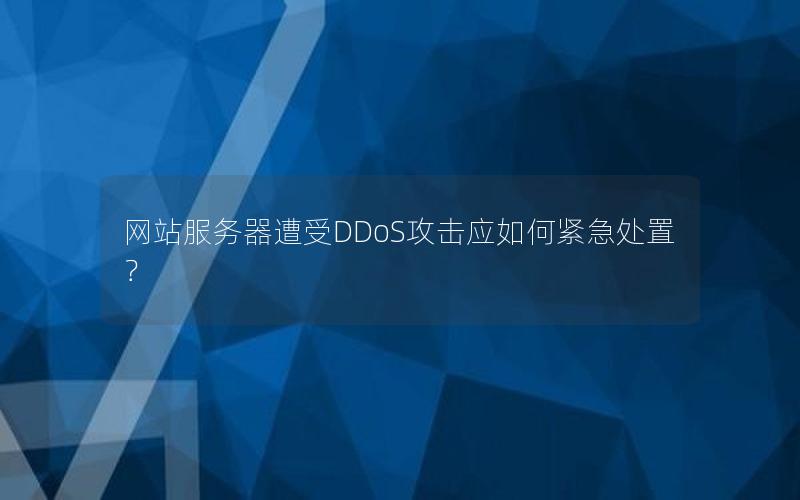 网站服务器遭受DDoS攻击应如何紧急处置?