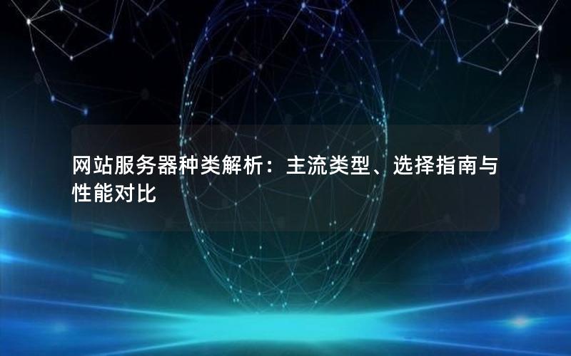 网站服务器种类解析：主流类型、选择指南与性能对比