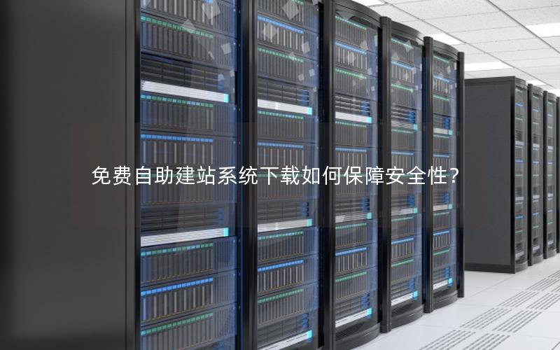免费自助建站系统下载如何保障安全性?