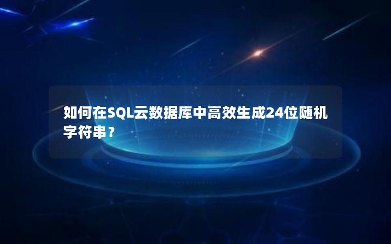 如何在SQL云数据库中高效生成24位随机字符串？