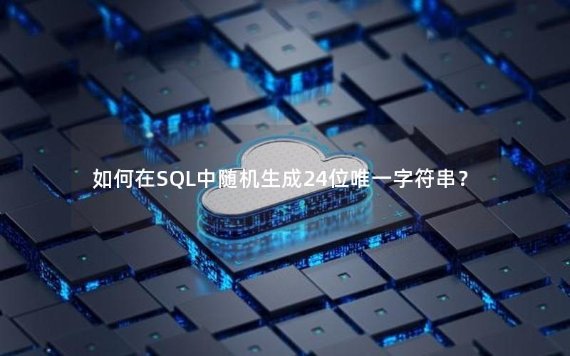 如何在SQL中随机生成24位唯一字符串?