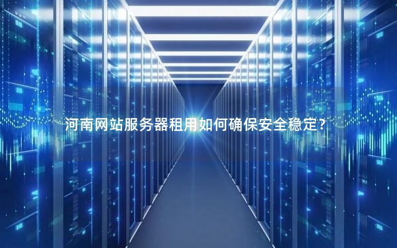 河南网站服务器租用如何确保安全稳定？