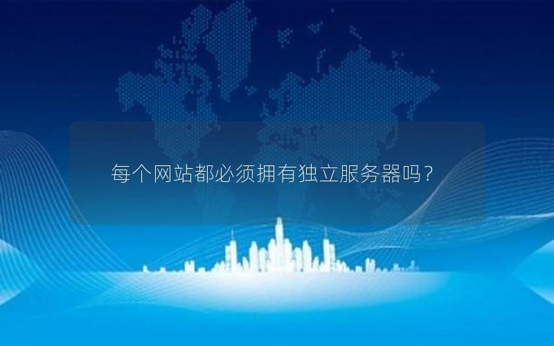 每个网站都必须拥有独立服务器吗?