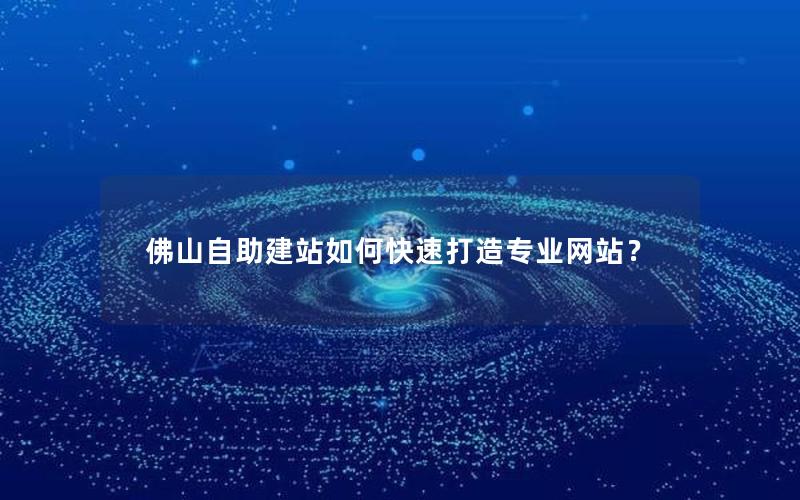 佛山自助建站如何快速打造专业网站？