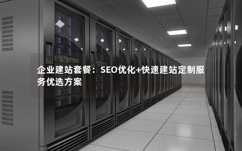 企业建站套餐：SEO优化+快速建站定制服务优选方案