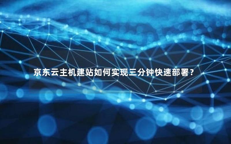 京东云主机建站如何实现三分钟快速部署？