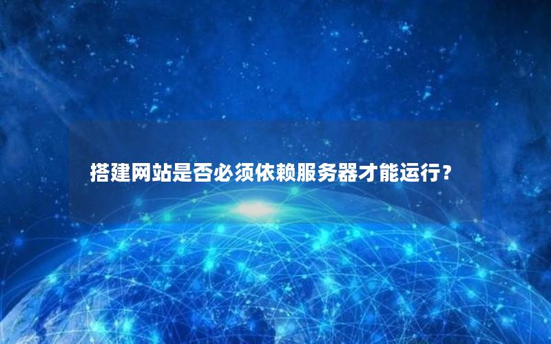 搭建网站是否必须依赖服务器才能运行？