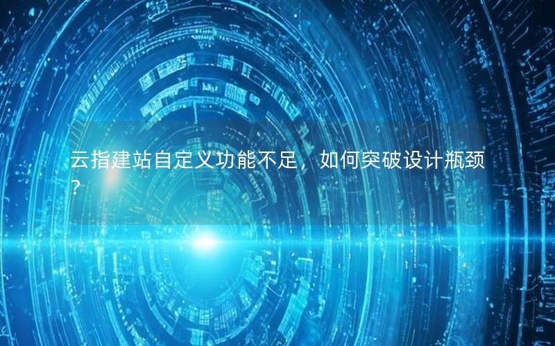 云指建站自定义功能不足,如何突破设计瓶颈?