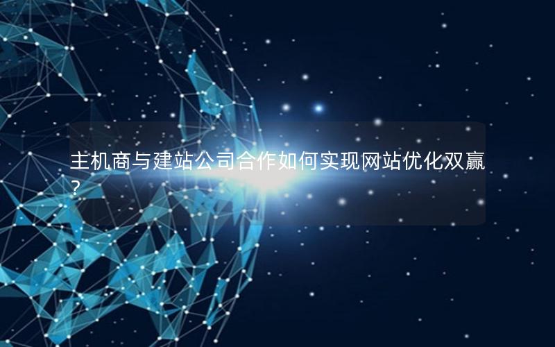 主机商与建站公司合作如何实现网站优化双赢？