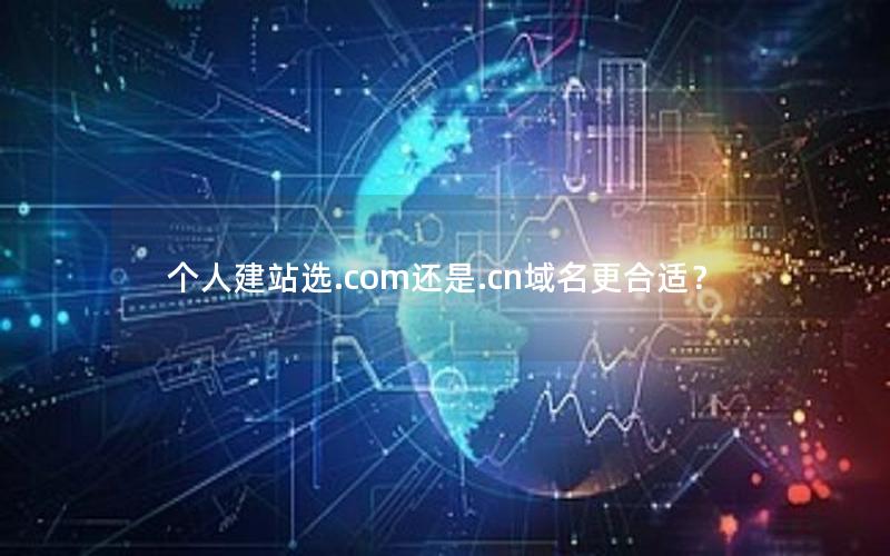 个人建站选.com还是.cn域名更合适？