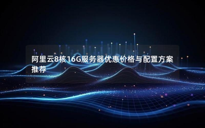 阿里云8核16G服务器优惠价格与配置方案推荐
