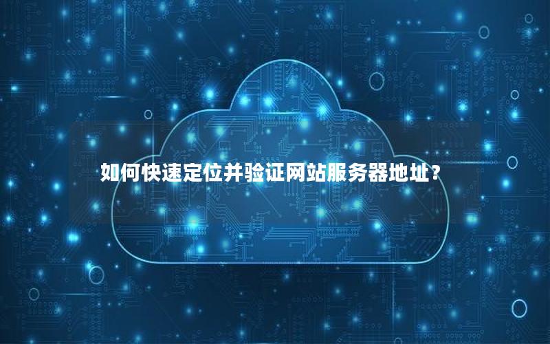 如何快速定位并验证网站服务器地址？