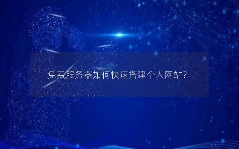 免费服务器如何快速搭建个人网站？