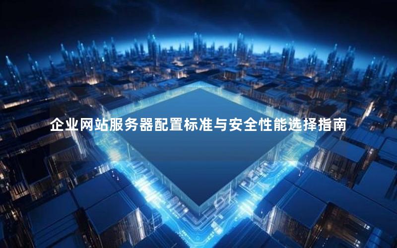 企业网站服务器配置标准与安全性能选择指南