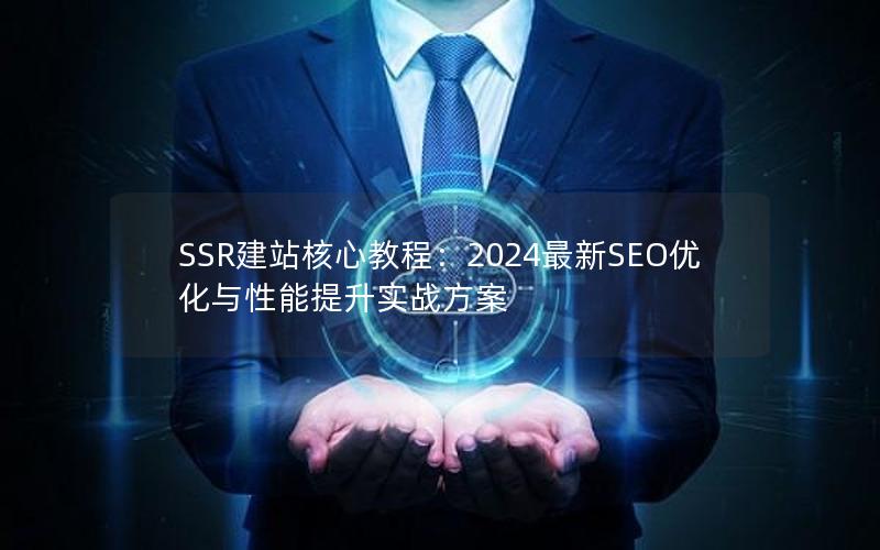 SSR建站核心教程：2024最新SEO优化与性能提升实战方案