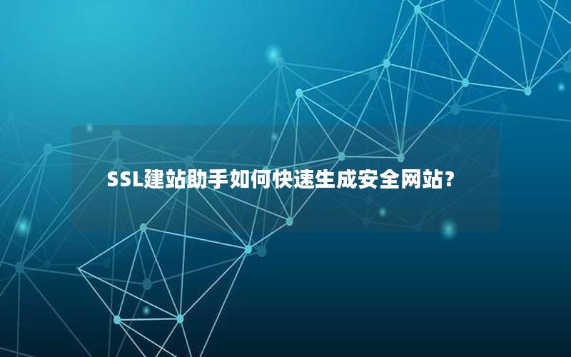 SSL建站助手如何快速生成安全网站？
