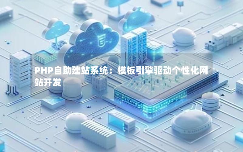 PHP自助建站系统：模板引擎驱动个性化网站开发
