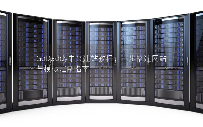 GoDaddy中文建站教程：三步搭建网站与模板定制指南