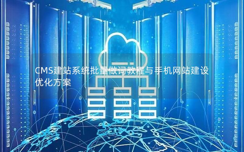 CMS建站系统批量做词教程与手机网站建设优化方案