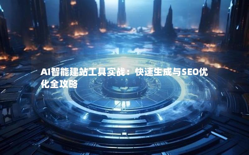 AI智能建站工具实战：快速生成与SEO优化全攻略