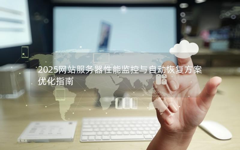 2025网站服务器性能监控与自动恢复方案优化指南
