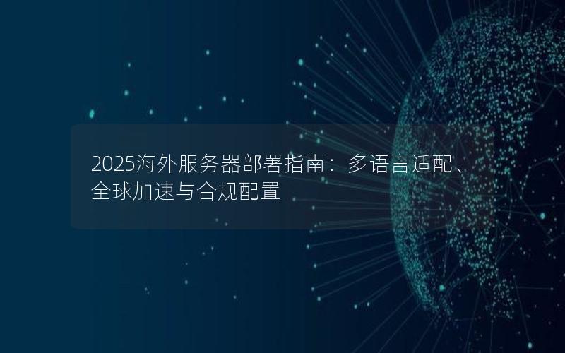 2025海外服务器部署指南：多语言适配、全球加速与合规配置