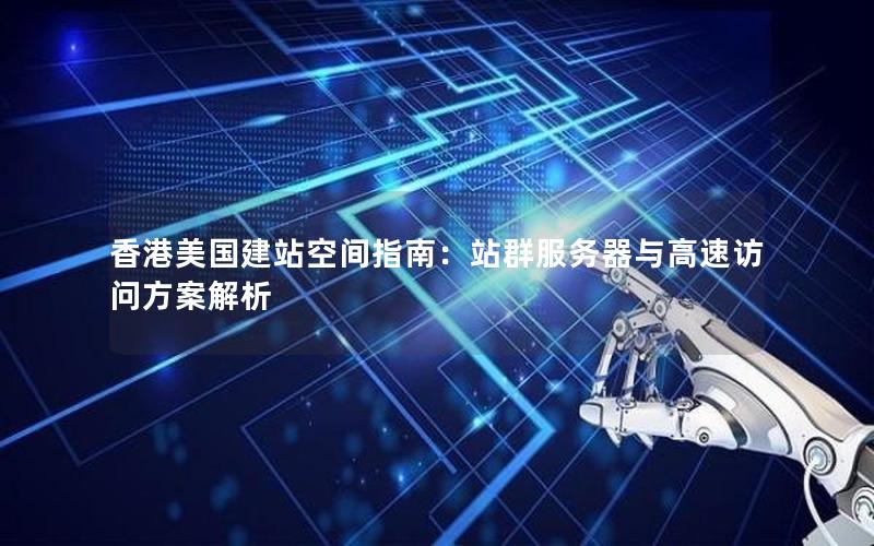 香港美国建站空间指南：站群服务器与高速访问方案解析