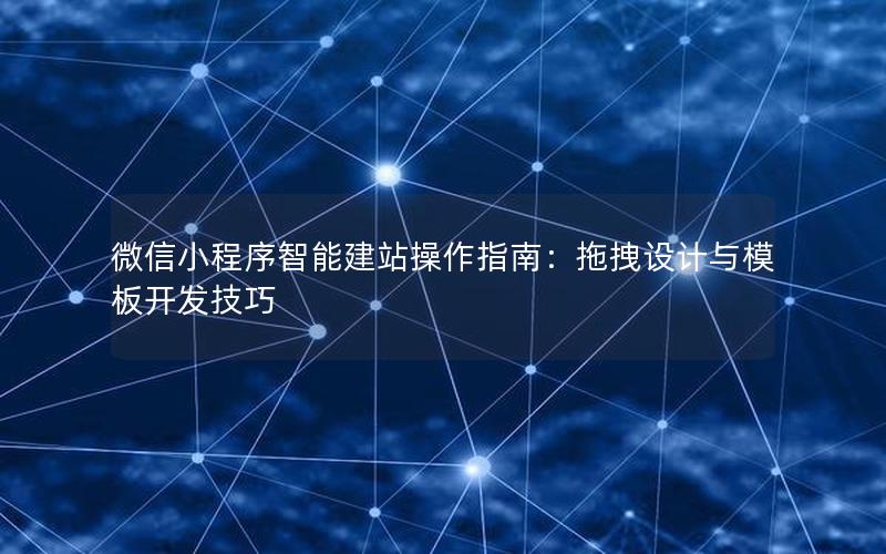 微信小程序智能建站操作指南：拖拽设计与模板开发技巧