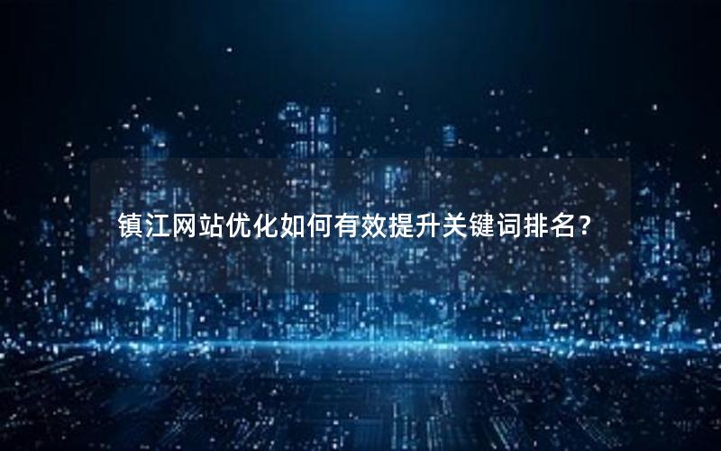 镇江网站优化如何有效提升关键词排名？