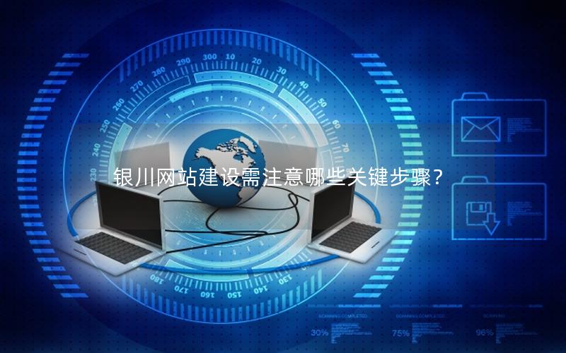 银川网站建设需注意哪些关键步骤？