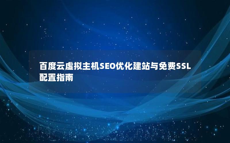 百度云虚拟主机SEO优化建站与免费SSL配置指南