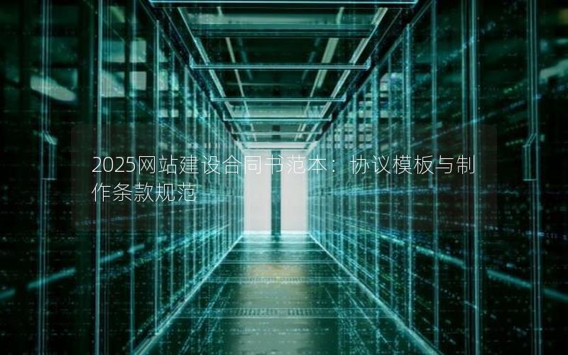 2025网站建设合同书范本:协议模板与制作条款规范