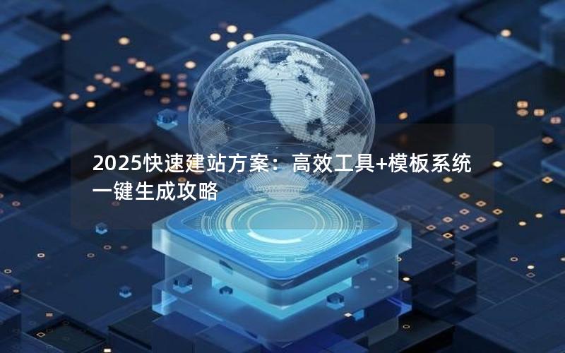 2025快速建站方案：高效工具+模板系统一键生成攻略