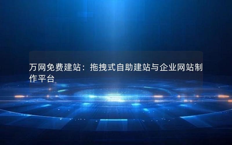 万网免费建站:拖拽式自助建站与企业网站制作平台