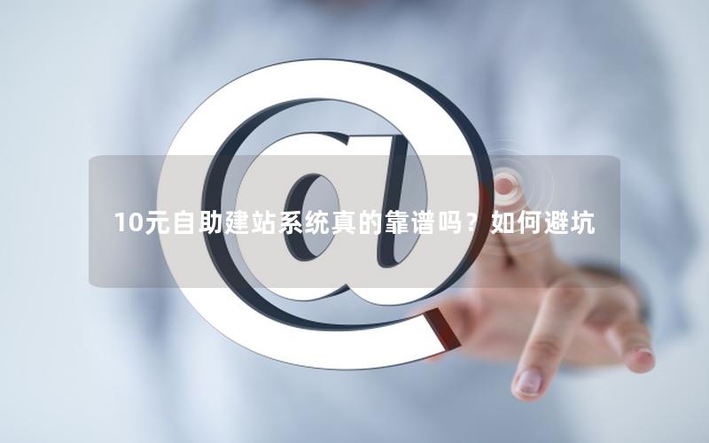 10元自助建站系统真的靠谱吗？如何避坑