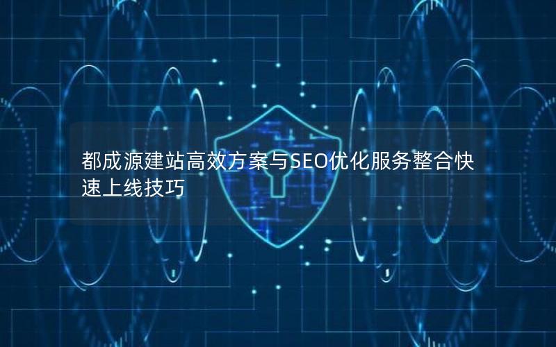 都成源建站高效方案与SEO优化服务整合快速上线技巧