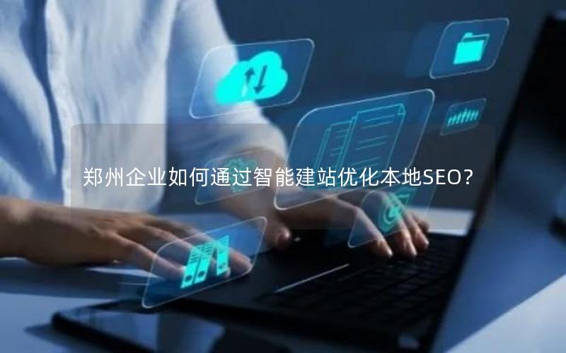 郑州企业如何通过智能建站优化本地SEO?