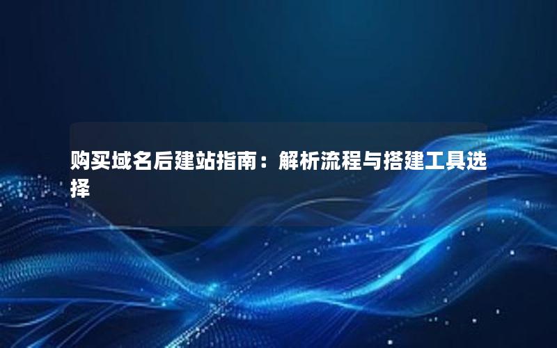 购买域名后建站指南：解析流程与搭建工具选择