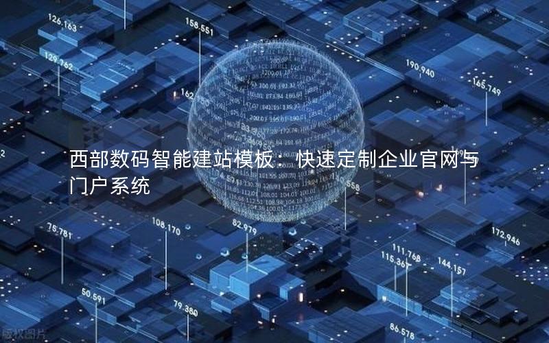 西部数码智能建站模板：快速定制企业官网与门户系统