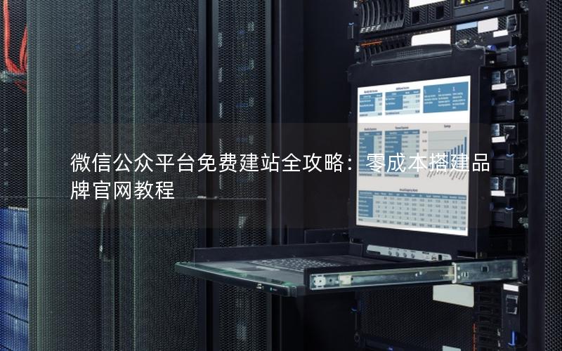 微信公众平台免费建站全攻略：零成本搭建品牌官网教程
