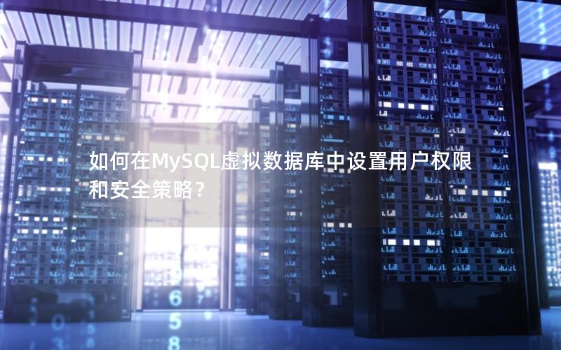 如何在MySQL虚拟数据库中设置用户权限和安全策略?